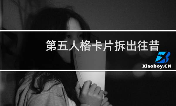 第五人格卡片拆出往昔