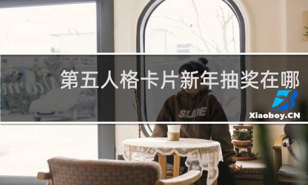 第五人格卡片新年抽奖在哪