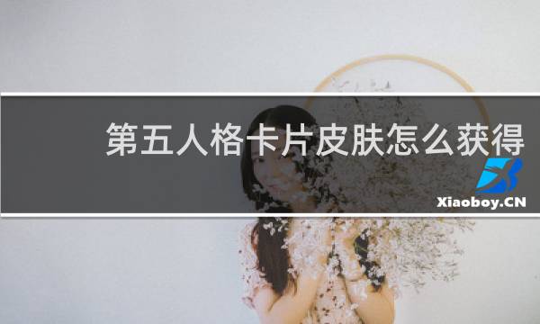 第五人格卡片皮肤怎么获得