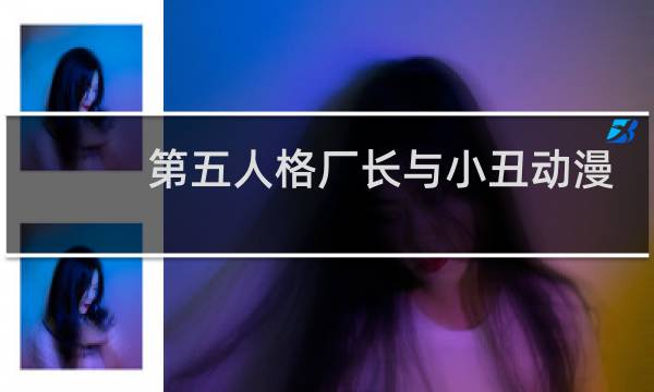 第五人格厂长与小丑动漫