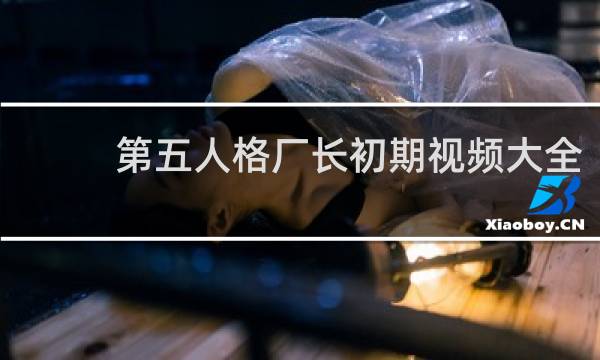 第五人格厂长初期视频大全