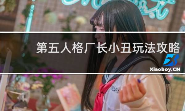 第五人格厂长小丑玩法攻略