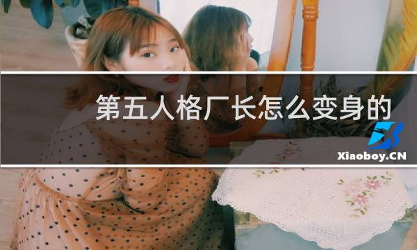第五人格厂长怎么变身的