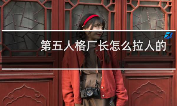 第五人格厂长怎么拉人的