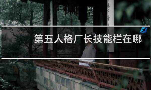 第五人格厂长技能栏在哪