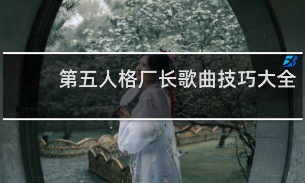 第五人格厂长歌曲技巧大全