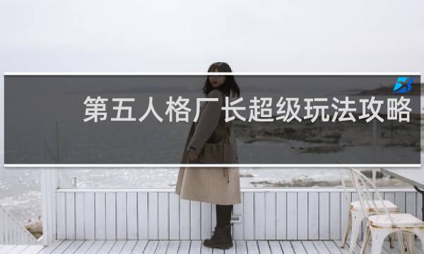 第五人格厂长超级玩法攻略