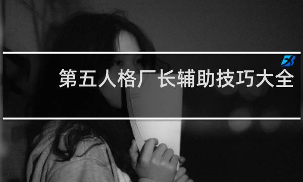 第五人格厂长辅助技巧大全