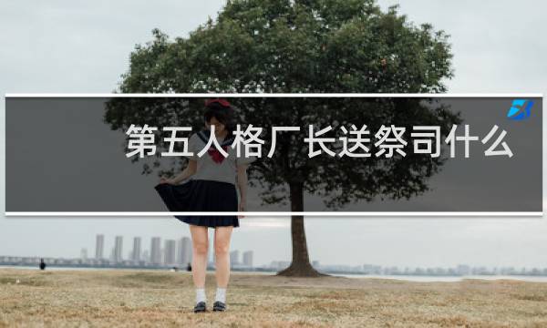 第五人格厂长送祭司什么