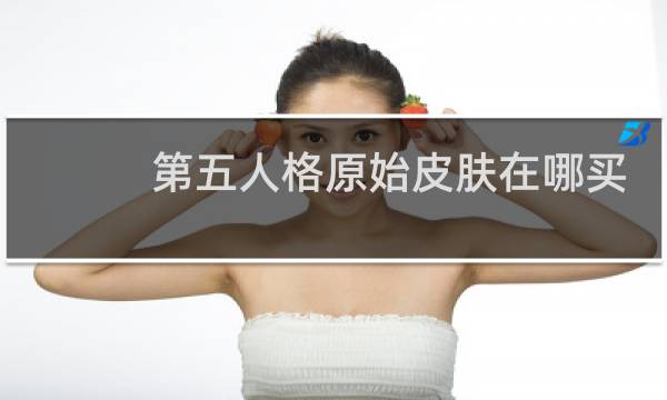 第五人格原始皮肤在哪买