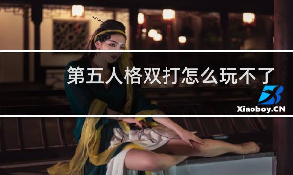 第五人格双打怎么玩不了