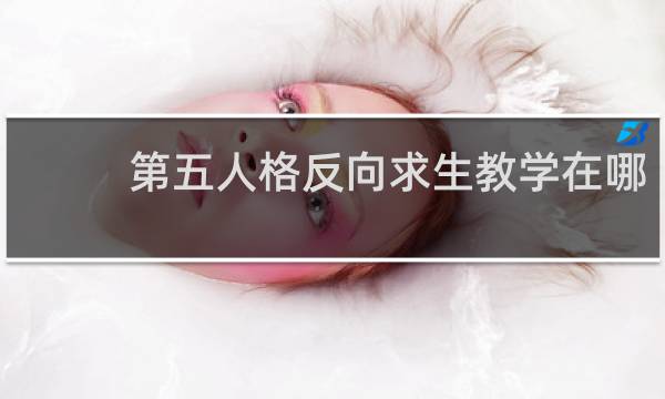第五人格反向求生教学在哪