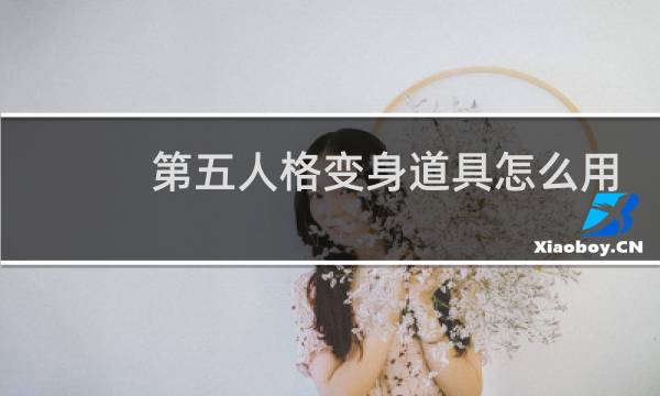 第五人格变身道具怎么用