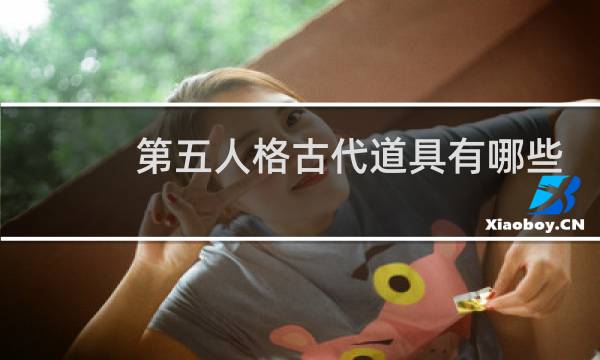 第五人格古代道具有哪些