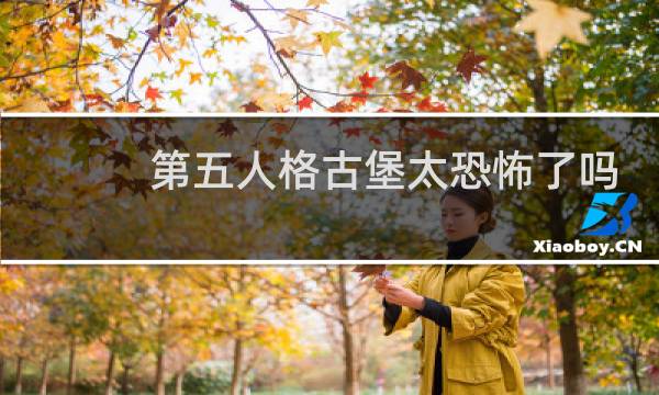 第五人格古堡太恐怖了吗