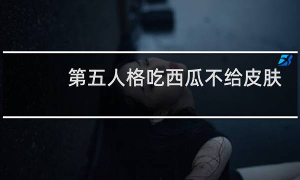 第五人格吃西瓜不给皮肤