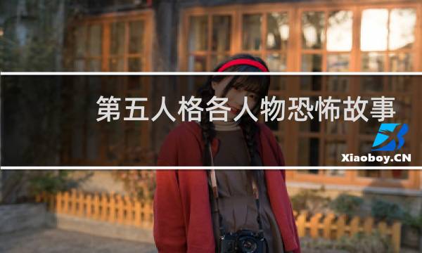 第五人格各人物恐怖故事