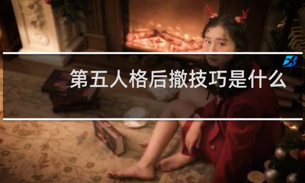 第五人格后撤技巧是什么