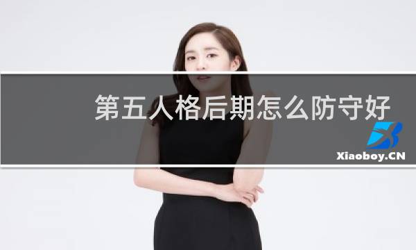 第五人格后期怎么防守好