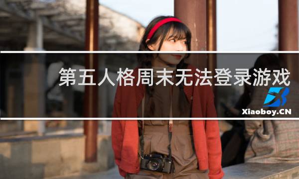 第五人格周末无法登录游戏