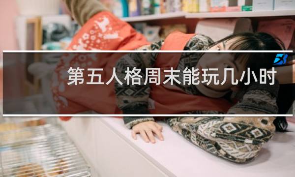 第五人格周末能玩几小时