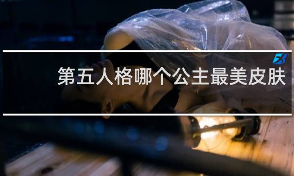 第五人格哪个公主最美皮肤