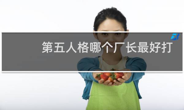 第五人格哪个厂长最好打