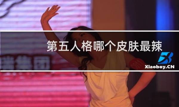 第五人格哪个皮肤最辣