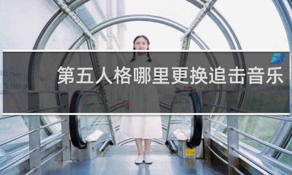 第五人格哪里更换追击音乐