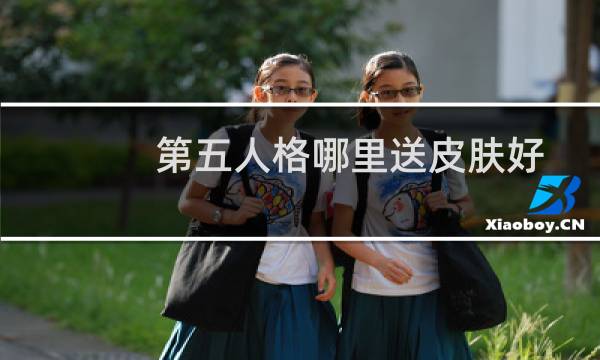 第五人格哪里送皮肤好