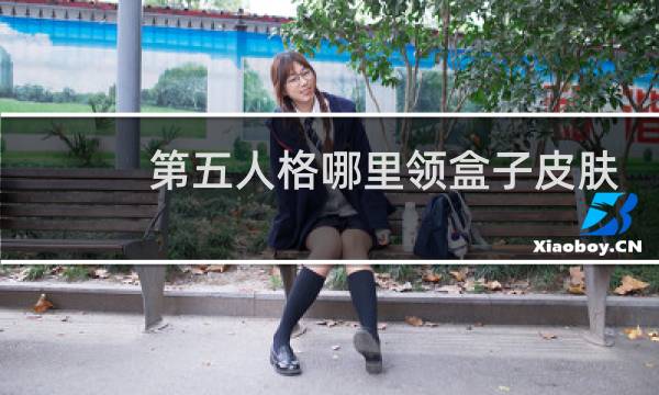第五人格哪里领盒子皮肤