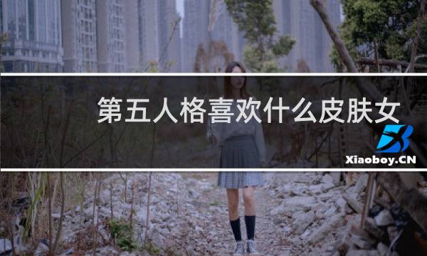 第五人格喜欢什么皮肤女