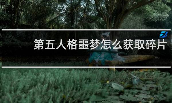 第五人格噩梦怎么获取碎片