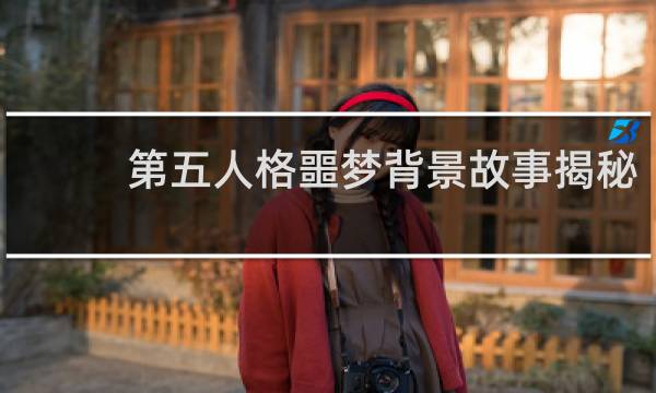 第五人格噩梦背景故事揭秘