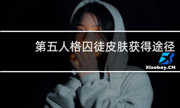 第五人格囚徒皮肤获得途径