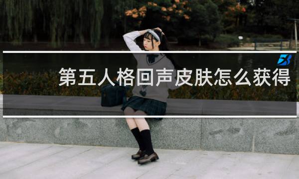 第五人格回声皮肤怎么获得