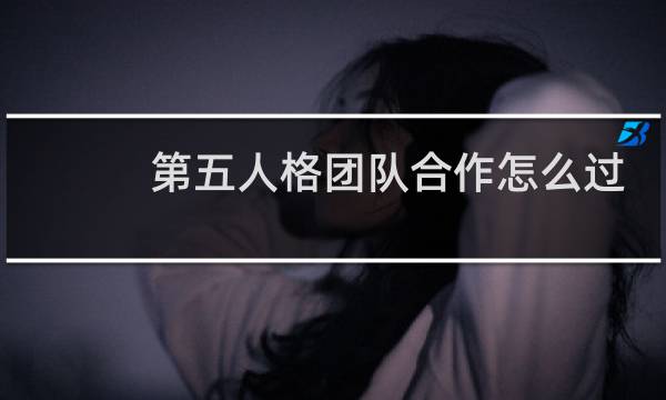 第五人格团队合作怎么过