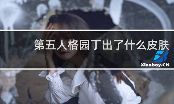 第五人格园丁出了什么皮肤