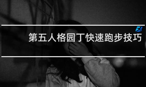 第五人格园丁快速跑步技巧