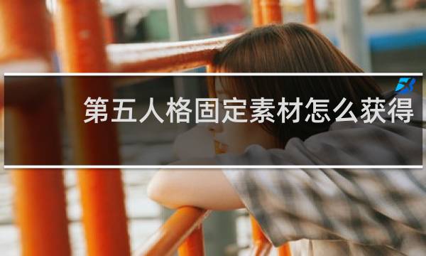 第五人格固定素材怎么获得