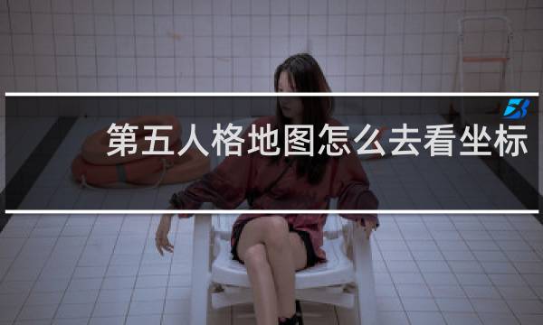 第五人格地图怎么去看坐标