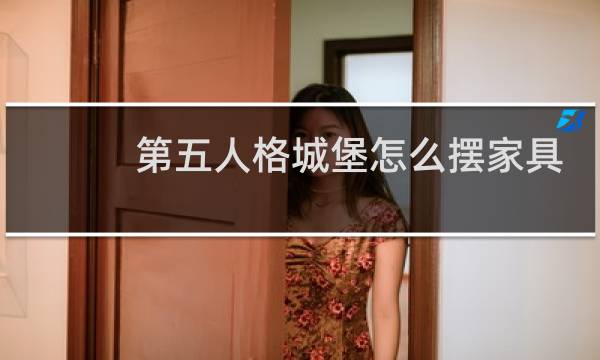 第五人格城堡怎么摆家具