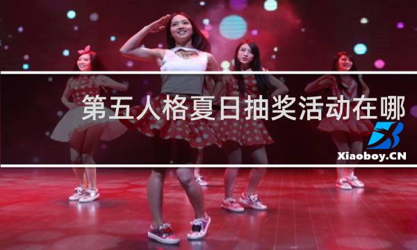 第五人格夏日抽奖活动在哪