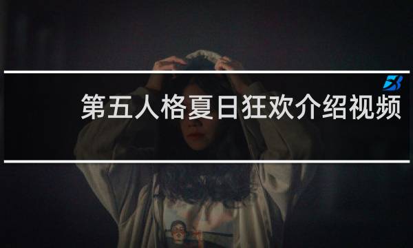 第五人格夏日狂欢介绍视频