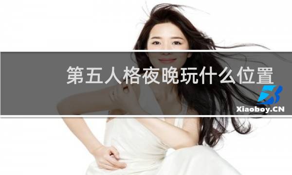 第五人格夜晚玩什么位置