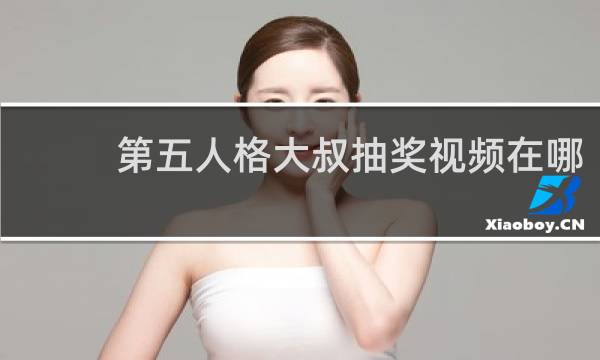 第五人格大叔抽奖视频在哪