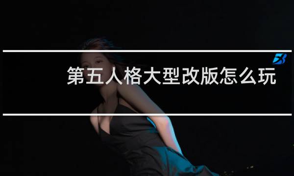 第五人格大型改版怎么玩