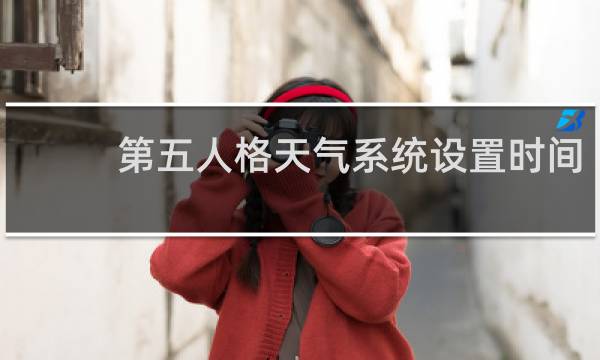 第五人格天气系统设置时间