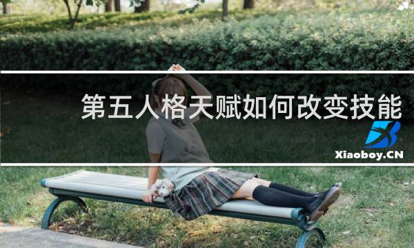 第五人格天赋如何改变技能