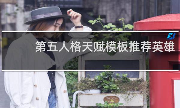 第五人格天赋模板推荐英雄